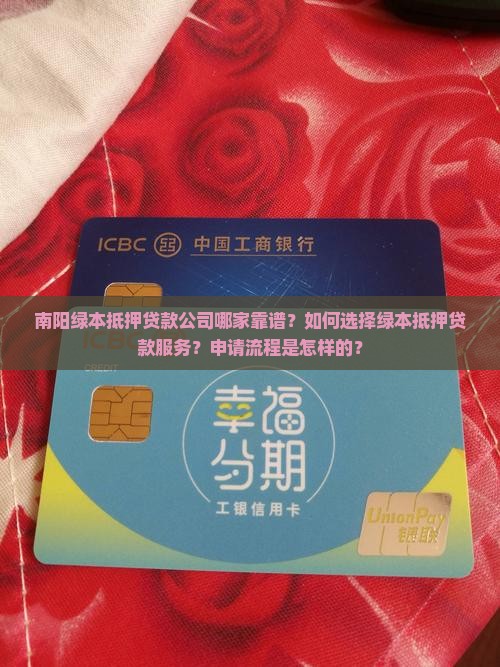 南阳绿本抵押贷款公司哪家靠谱？如何选择绿本抵押贷款服务？申请流程是怎样的？