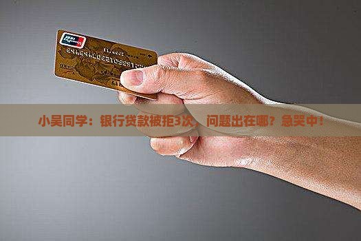 小吴同学：银行贷款被拒3次，问题出在哪？急哭中！