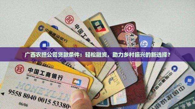广西农担公司贷款条件：轻松融资，助力乡村振兴的新选择？