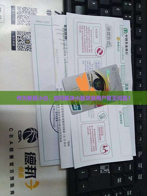 作为客服小白，如何解决小额贷款用户常见问题？