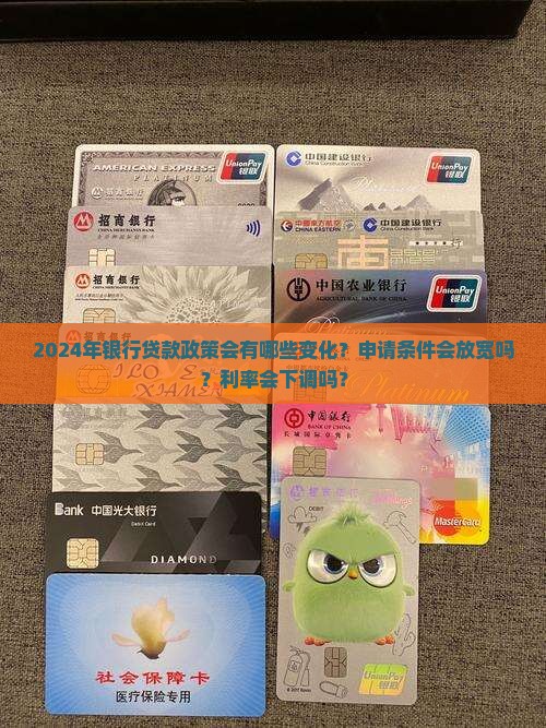 2024年银行贷款政策会有哪些变化？申请条件会放宽吗？利率会下调吗？