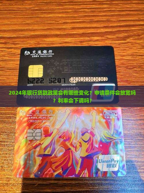2024年银行贷款政策会有哪些变化？申请条件会放宽吗？利率会下调吗？