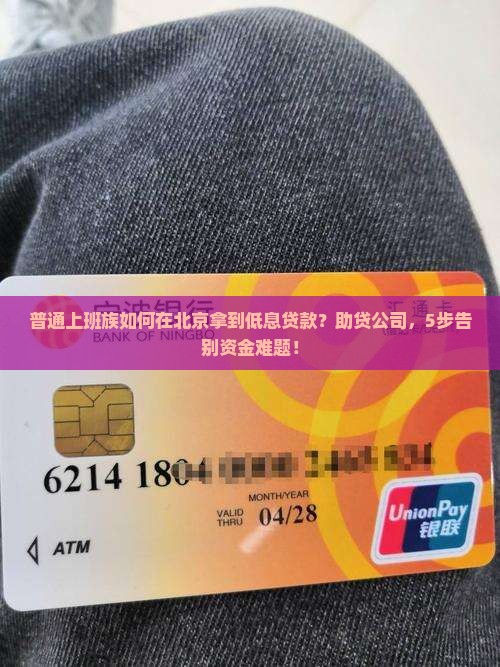 普通上班族如何在北京拿到低息贷款？助贷公司，5步告别资金难题！