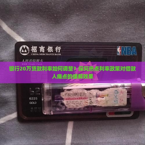 银行20万贷款利率如何调整？探究热点利率政策对借款人痛点的缓解效果