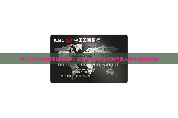 银行20万贷款利率如何调整？探究热点利率政策对借款人痛点的缓解效果