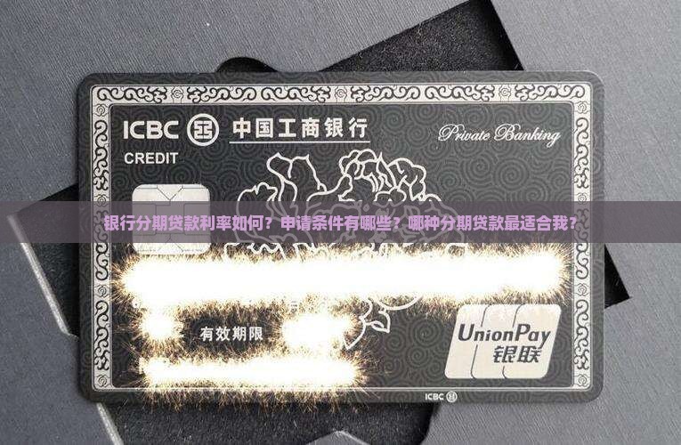 银行分期贷款利率如何？申请条件有哪些？哪种分期贷款最适合我？