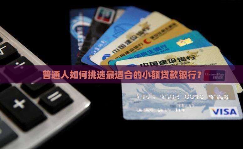 普通人如何挑选最适合的小额贷款银行？