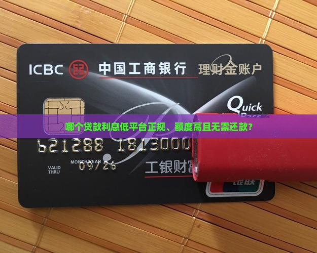 哪个贷款利息低平台正规、额度高且无需还款？