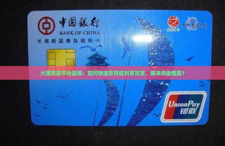 大理贷款平台咨询：如何快速获得低利率贷款，解决资金难题？