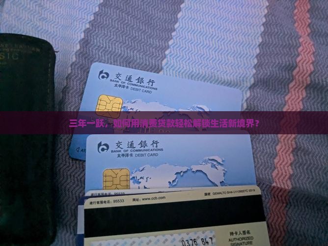 三年一跃，如何用消费贷款轻松解锁生活新境界？