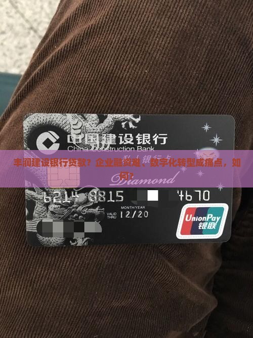 丰润建设银行贷款？企业融资难、数字化转型成痛点，如何？