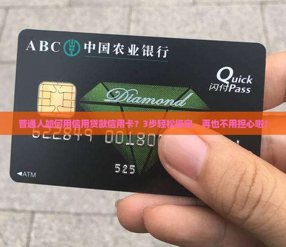 普通人如何用信用贷款信用卡？3步轻松搞定，再也不用担心啦！