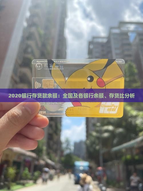 2020银行存贷款余额：全国及各银行余额、存贷比分析