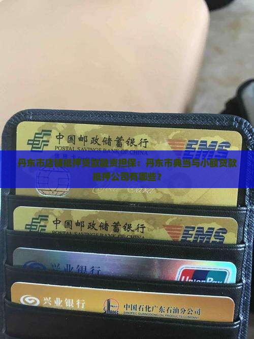 丹东市店铺抵押贷款融资担保：丹东市典当与小额贷款抵押公司有哪些？