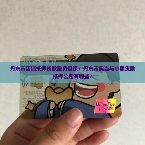 丹东市店铺抵押贷款融资担保：丹东市典当与小额贷款抵押公司有哪些？