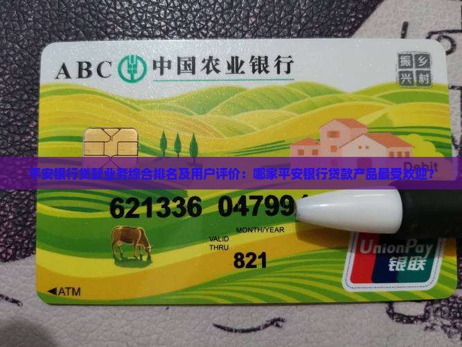 平安银行贷款业务综合排名及用户评价：哪家平安银行贷款产品最受欢迎？