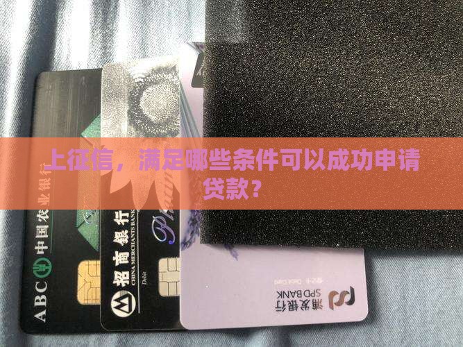 上征信，满足哪些条件可以成功申请贷款？