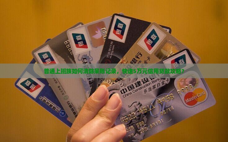 普通上班族如何清除呆账记录，快速5万元信用贷款攻略？