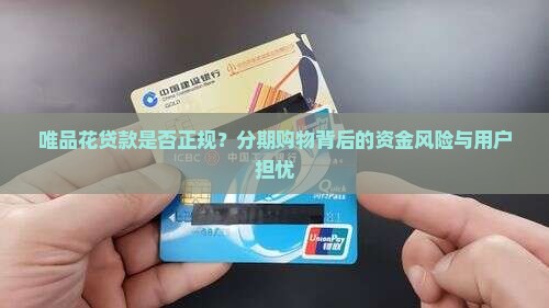 唯品花贷款是否正规？分期购物背后的资金风险与用户担忧