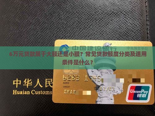 6万元贷款属于大额还是小额？常见贷款额度分类及适用条件是什么？