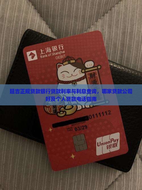 延吉正规贷款银行贷款利率与利息查询，哪家贷款公司好及个人贷款电话指南