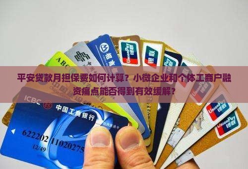 平安贷款月担保费如何计算？小微企业和个体工商户融资痛点能否得到有效缓解？
