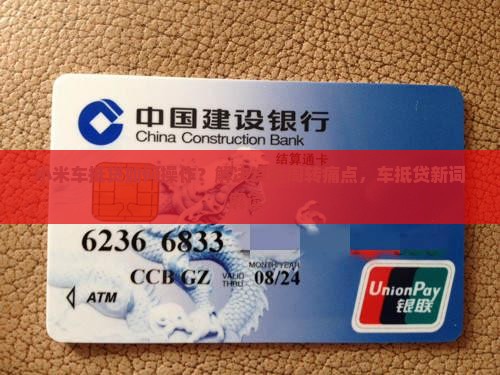 小米车抵贷如何操作？解决资金周转痛点，车抵贷新词解读！