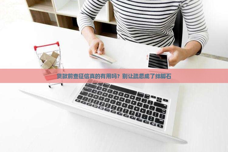 贷款前查征信真的有用吗？别让疏忽成了绊脚石