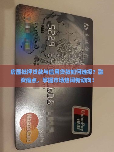 房屋抵押贷款与信用贷款如何选择？融资痛点，掌握市场热词新动向！