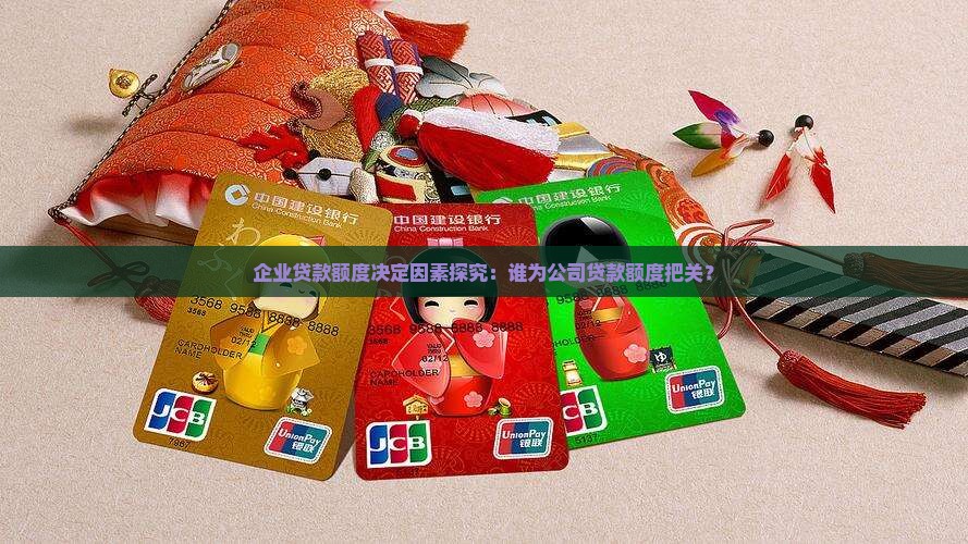 企业贷款额度决定因素探究：谁为公司贷款额度把关？