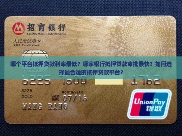 哪个平台抵押贷款利率最低？哪家银行抵押贷款审批最快？如何选择最合适的抵押贷款平台？