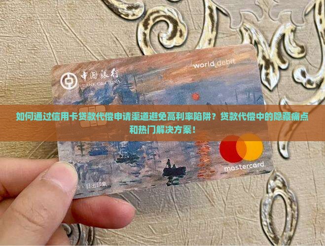 如何通过信用卡贷款代偿申请渠道避免高利率陷阱？贷款代偿中的隐藏痛点和热门解决方案！