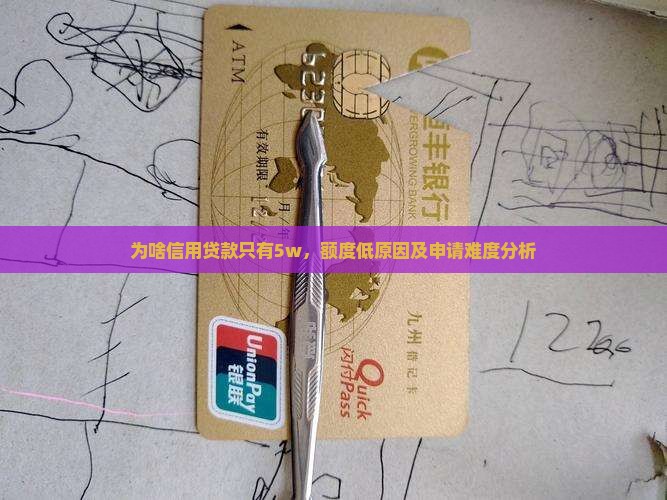 为啥信用贷款只有5w，额度低原因及申请难度分析