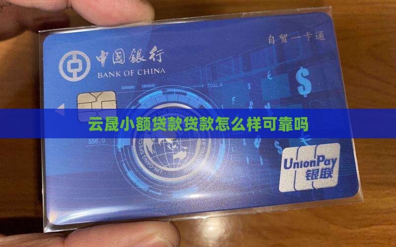 云晟小额贷款怎么样可靠吗 云晟小额贷款怎么样可靠吗