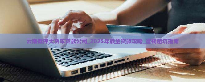 云南抵押大货车贷款公司