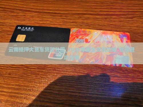 云南抵押大货车贷款公司