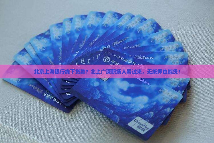 北京上海银行线下贷款？北上广深职场人看过来，无抵押也能贷！