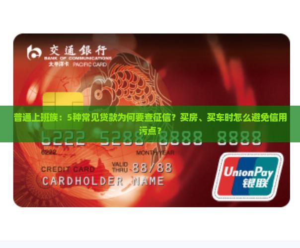 普通上班族：5种常见贷款为何要查征信？买房、买车时怎么避免信用污点？