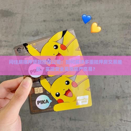 问住房抵押贷款担保公司：如何解决多重抵押房交易难题，实现安全高效房产交易？