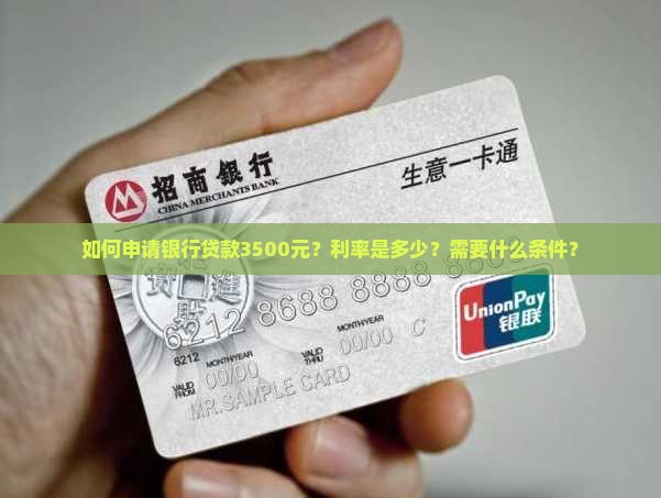 如何申请银行贷款3500元？利率是多少？需要什么条件？