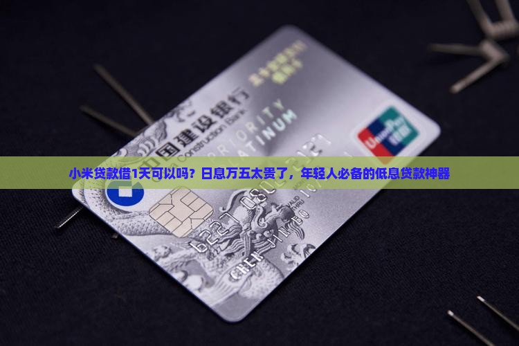 小米贷款借1天可以吗？日息万五太贵了，年轻人必备的低息贷款神器