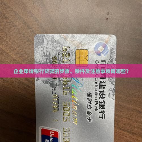 企业申请银行贷款的步骤、条件及注意事项有哪些？
