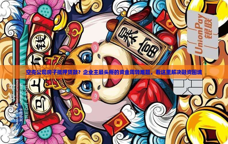 空壳公司房子抵押贷款？企业主最头疼的资金周转难题，看这里解决融资困境