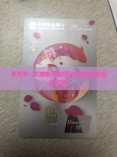 手把手：交通银行如何让你轻松搞定组合贷款？