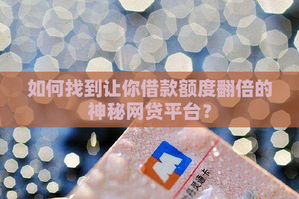 如何找到让你借款额度翻倍的神秘网贷平台？