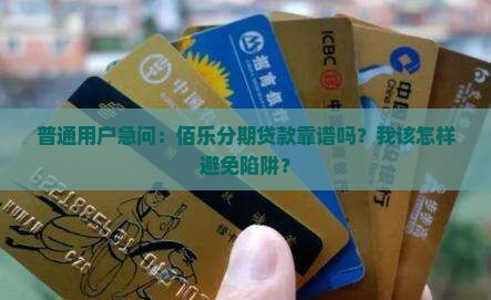 普通用户急问：佰乐分期贷款靠谱吗？我该怎样避免陷阱？