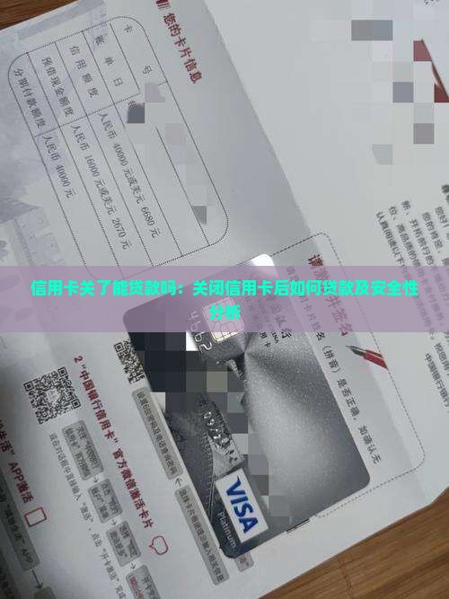 信用卡关了能贷款吗：关闭信用卡后如何贷款及安全性分析