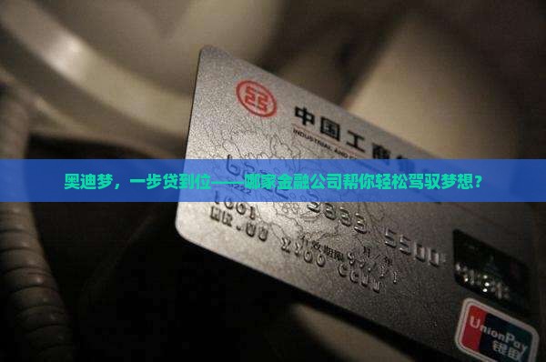 奥迪梦，一步贷到位——哪家金融公司帮你轻松驾驭梦想？