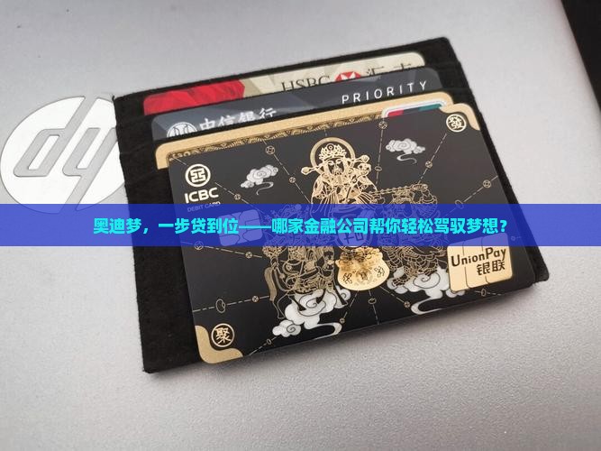 奥迪梦，一步贷到位——哪家金融公司帮你轻松驾驭梦想？