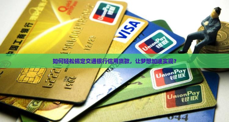 如何轻松搞定交通银行信用贷款，让梦想加速实现？